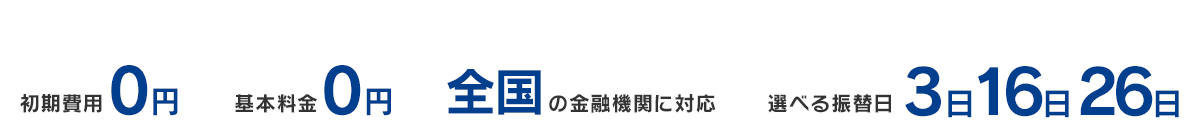 集金業務の煩わしさとコスト負担を一気に改善！初期費用0円 基本料金0円 全国の金融機関に対応 選べる振替日3日16日26日