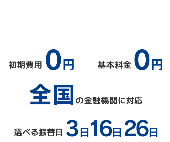 集金業務の煩わしさとコスト負担を一気に改善！初期費用0円 基本料金0円 全国の金融機関に対応 選べる振替日3日16日26日