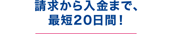 請求から入金まで、最短20日間！