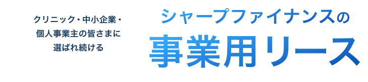 クリニック・中小企業・個人事業主の皆さまに選ばれ続ける シャープファイナンスの事業用リース